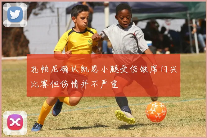 孔帕尼确认凯恩小腿受伤缺席门兴比赛但伤情并不严重