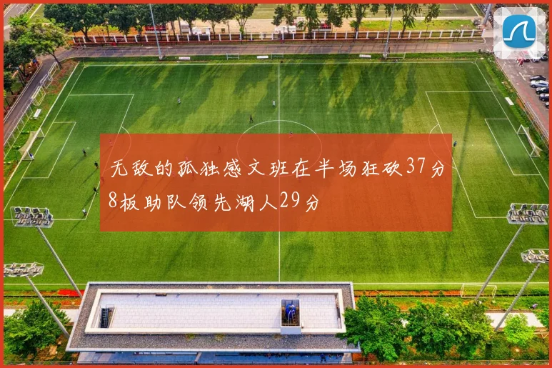 无敌的孤独感文班在半场狂砍37分8板助队领先湖人29分