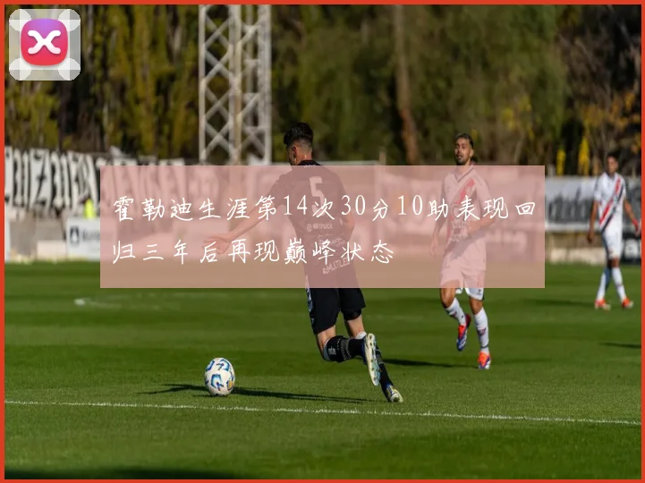 霍勒迪生涯第14次30分10助表现回归三年后再现巅峰状态