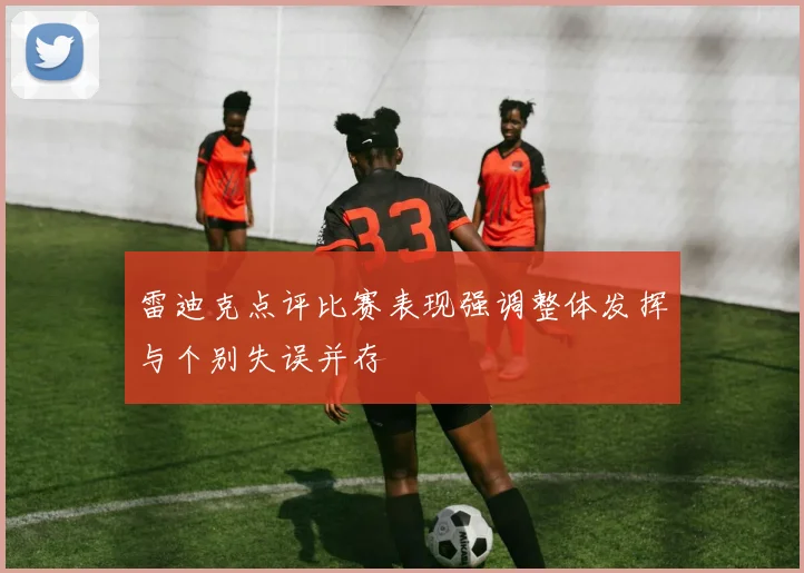 雷迪克点评比赛表现强调整体发挥与个别失误并存