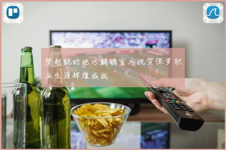 梦起航的地方鹈鹕官方祝贺保罗职业生涯辉煌成就