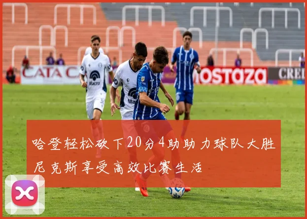 哈登轻松砍下20分4助助力球队大胜尼克斯享受高效比赛生活