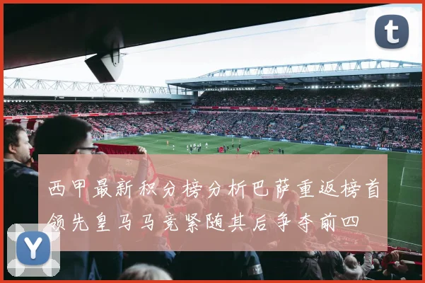 西甲最新积分榜分析巴萨重返榜首领先皇马马竞紧随其后争夺前四