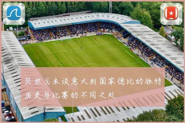 贝尔戈米谈意大利国家德比的独特历史与比赛的不同之处