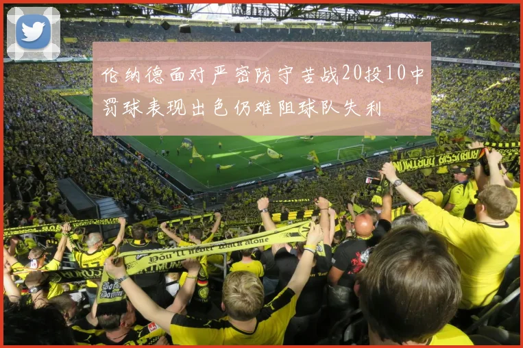 伦纳德面对严密防守苦战20投10中罚球表现出色仍难阻球队失利
