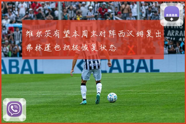 维尔茨有望本周末对阵西汉姆复出弗林蓬也积极恢复状态